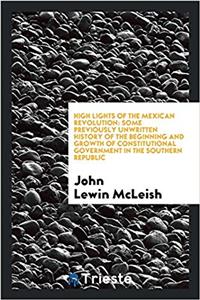 HIGH LIGHTS OF THE MEXICAN REVOLUTION: S