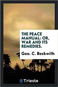 The peace manual: or, War and its remedies.