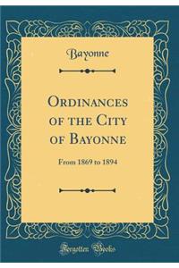 Ordinances of the City of Bayonne: From 1869 to 1894 (Classic Reprint)