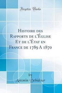 Histoire Des Rapports de L'ï¿½glise Et de L'ï¿½tat En France de 1789 a 1870 (Classic Reprint)