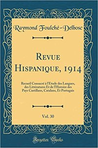 Revue Hispanique, 1914, Vol. 30: Recueil ConsacrÃ© Ã? l'Ã?tude Des Langues, Des LittÃ©ratures Et de l'Histoire Des Pays Castillans, Catalans, Et Portugais (Classic Reprint): Recueil ConsacrÃ© Ã? l'Ã?tude Des Langues, Des LittÃ©ratures Et de l'Histoire Des Pays Castillans, Catalans, Et Portugais (Classic Reprint)