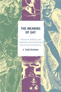 The Meaning of 'Gay': Interaction, Publicity, and Community Among Homosexual Men in 1960s San Francisco