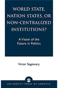 World State, Nation States, or Non-Centralized Institutions?