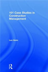 101 Case Studies in Construction Management