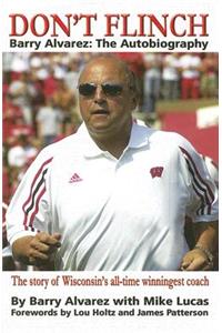 Don't Flinch: Barry Alvarez, the Autobiography: The Story of Wisconsin's All-Time Winningest Coach