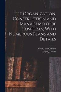 Organization, Construction and Management of Hospitals, With Numerous Plans and Details