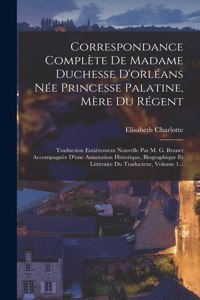 Correspondance Complète De Madame Duchesse D'orléans Née Princesse Palatine, Mère Du Régent