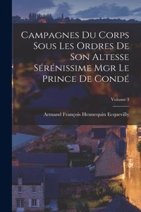 Campagnes Du Corps Sous Les Ordres De Son Altesse Sérénissime Mgr Le Prince De Condé; Volume 3