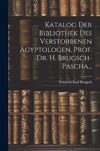 Katalog Der Bibliothek Des Verstorbenen Ägyptologen, Prof. Dr. H. Brugsch-Pascha...