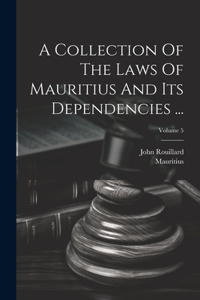 A Collection Of The Laws Of Mauritius And Its Dependencies ...; Volume 5