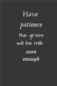 Have patience, the grass will be milk soon