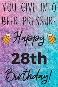 You Give Into Beer Pressure Happy 28th Birthday