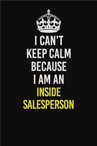 I Can't Keep Calm Because I Am An Inside Salesperson