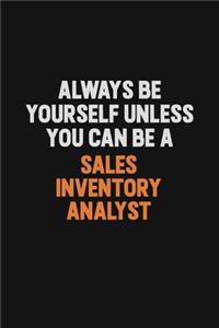 Always Be Yourself Unless You Can Be A Sales Inventory Analyst