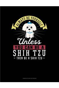 Always Be Yourself Unless You Can Be a Shih Tzu Then Be a Shih Tzu
