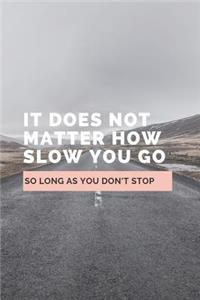 It Does Not Matter How Slow You Go So Long As You Don't Stop
