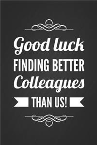 Good Luck Finding Better Colleagues Than Us