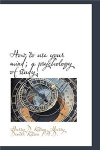 How to Use Your Mind; A Psychology of Study;