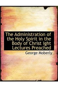 The Administration of the Holy Spirit in the Body of Christ Ight Lectures Preached