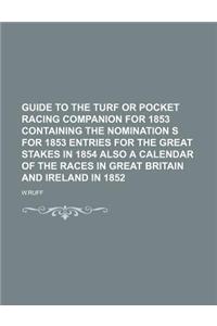 Guide to the Turf or Pocket Racing Companion for 1853 Containing the Nomination S for 1853 Entries for the Great Stakes in 1854 Also a Calendar of the Races in Great Britain and Ireland in 1852