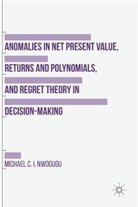Anomalies in Net Present Value, Returns and Polynomials, and Regret Theory in Decision-Making