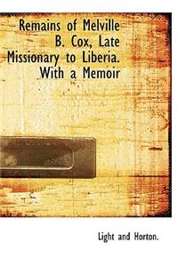 Remains of Melville B. Cox, Late Missionary to Liberia. with a Memoir