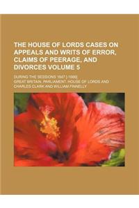 The House of Lords Cases on Appeals and Writs of Error, Claims of Peerage, and Divorces; During the Sessions 1847 [-1866] Volume 5