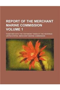 Report of the Merchant Marine Commission; Together with the Testimony Taken at the Hearings Volume 1