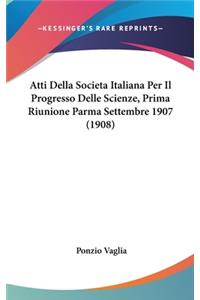 Atti Della Societa Italiana Per Il Progresso Delle Scienze, Prima Riunione Parma Settembre 1907 (1908)