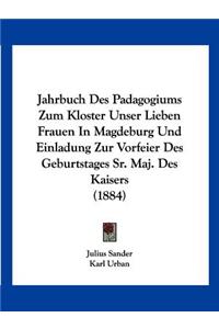 Jahrbuch Des Padagogiums Zum Kloster Unser Lieben Frauen In Magdeburg Und Einladung Zur Vorfeier Des Geburtstages Sr. Maj. Des Kaisers (1884)
