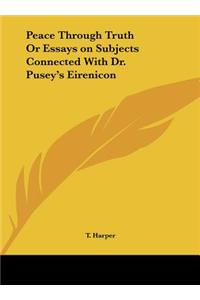 Peace Through Truth or Essays on Subjects Connected with Dr. Pusey's Eirenicon