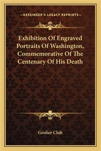 Exhibition of Engraved Portraits of Washington, Commemorative of the Centenary of His Death