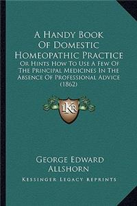 Handy Book of Domestic Homeopathic Practice: Or Hints How to Use a Few of the Principal Medicines in the Absence of Professional Advice (1862)
