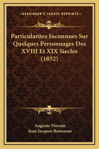 Particularites Inconnues Sur Quelques Personnages Des XVIII Et XIX Siecles (1852)