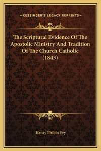The Scriptural Evidence Of The Apostolic Ministry And Tradition Of The Church Catholic (1843)