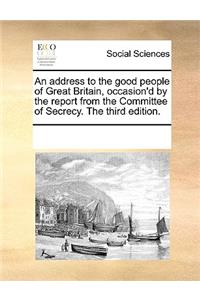 An Address to the Good People of Great Britain, Occasion'd by the Report from the Committee of Secrecy. the Third Edition.