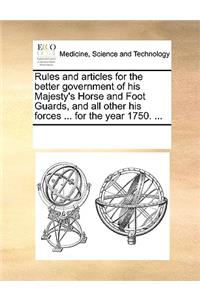 Rules and Articles for the Better Government of His Majesty's Horse and Foot Guards, and All Other His Forces ... for the Year 1750. ...