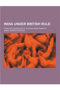 India Under British Rule; From the Foundation of the East India Company