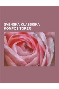 Svenska Klassiska Kompositorer: Alice Tegner, Carl Jonas Love Almqvist, Erik Gustaf Geijer, Hugo Alfven, Wilhelm Peterson-Berger, Otto Lindblad, Franz