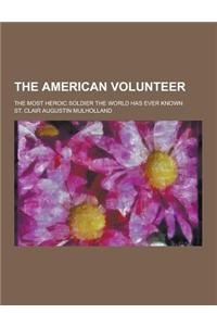 The American Volunteer; The Most Heroic Soldier the World Has Ever Known