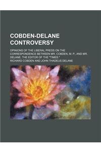 Cobden-Delane Controversy; Opinions of the Liberal Press on the Correspondence Between Mr. Cobden, M. P., and Mr. Delane, the Editor of the 