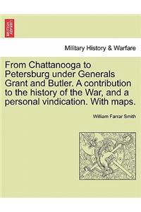 From Chattanooga to Petersburg Under Generals Grant and Butler. a Contribution to the History of the War, and a Personal Vindication. with Maps.