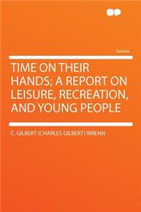 Time on Their Hands; A Report on Leisure, Recreation, and Young People
