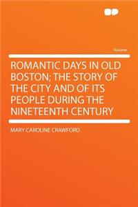 Romantic Days in Old Boston; The Story of the City and of Its People During the Nineteenth Century
