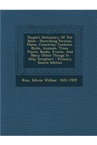 People's Dictionary of the Bible: Describing Persons, Places, Countries, Customs, Birds, Animals, Trees, Plants, Books, Events, and Many Other Things in Holy Scripture