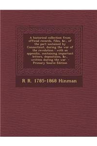 A Historical Collection from Official Records, Files, &C., of the Part Sustained by Connecticut, During the War of the Revolution: With an Appendix, Containing Important Letters, Depositions, &C., Written During the War - Primary Source Edition: With an Appendix, Containing Important Letters, Depositions, &C., Written During the War - Primary Source Edition