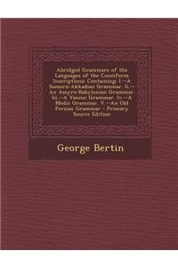 Abridged Grammars of the Languages of the Cuneiform Inscriptions: Containing: I.--A Sumero-Akkadian Grammar. II.--An Assyro-Babylonian Grammar. III.--