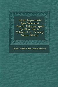 Iuliani Imperatoris Quae Supersunt Praeter Reliquias Apud Cyrillum Omnia, Volumes 1-2