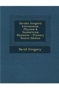 Davidis Gregorii Astronomiae, Physicae & Geometricae Elementa