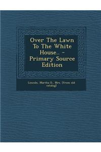 Over the Lawn to the White House.. - Primary Source Edition